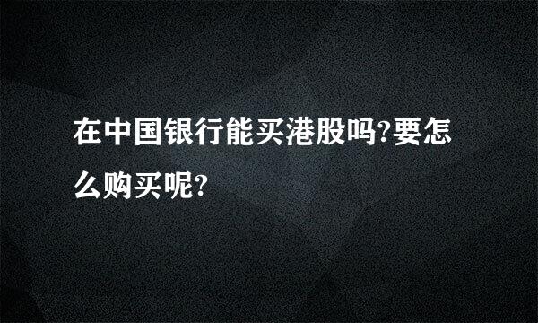 在中国银行能买港股吗?要怎么购买呢?