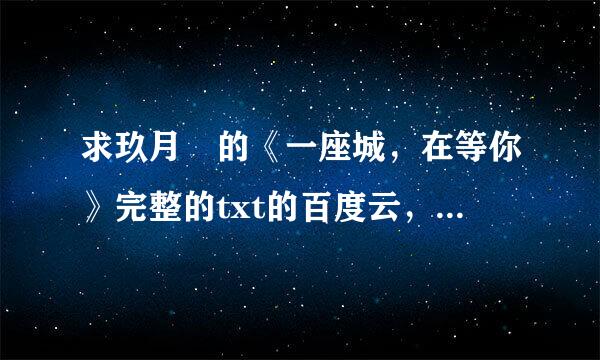 求玖月晞的《一座城，在等你》完整的txt的百度云，或者微盘都可以，不