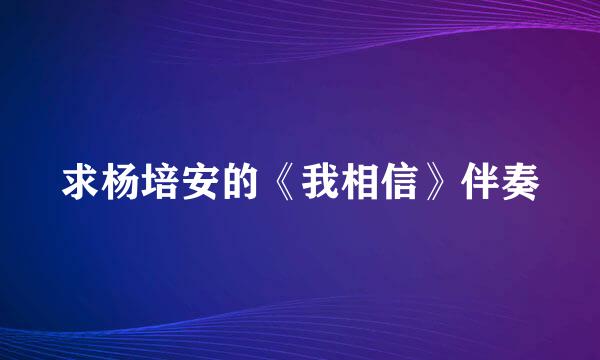 求杨培安的《我相信》伴奏