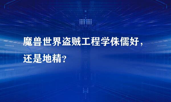 魔兽世界盗贼工程学侏儒好，还是地精？