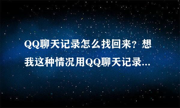 QQ聊天记录怎么找回来？想我这种情况用QQ聊天记录查询器可以找回来吗？