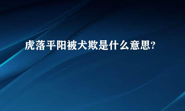 虎落平阳被犬欺是什么意思?