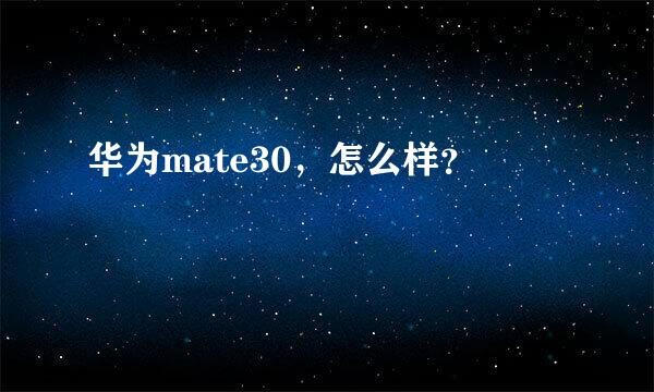 华为mate30，怎么样？