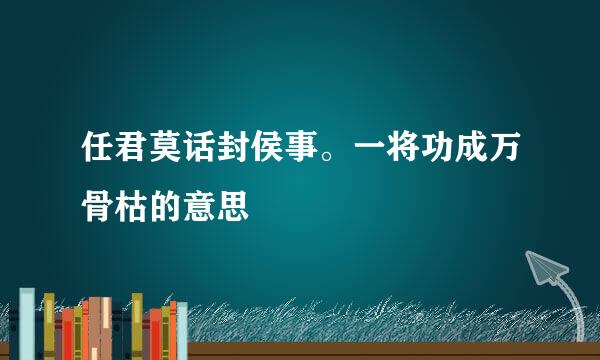 任君莫话封侯事。一将功成万骨枯的意思