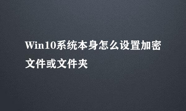 Win10系统本身怎么设置加密文件或文件夹