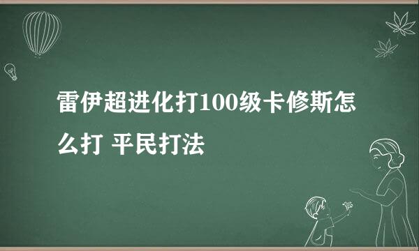 雷伊超进化打100级卡修斯怎么打 平民打法