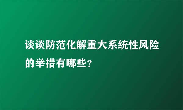 谈谈防范化解重大系统性风险的举措有哪些？