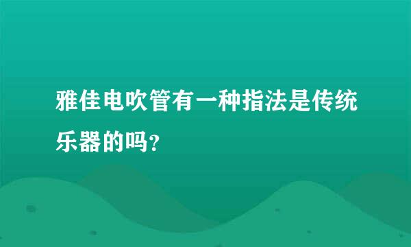 雅佳电吹管有一种指法是传统乐器的吗？