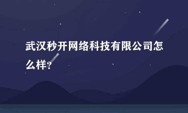 武汉秒开网络科技有限公司怎么样？