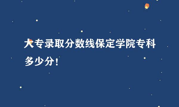 大专录取分数线保定学院专科多少分！