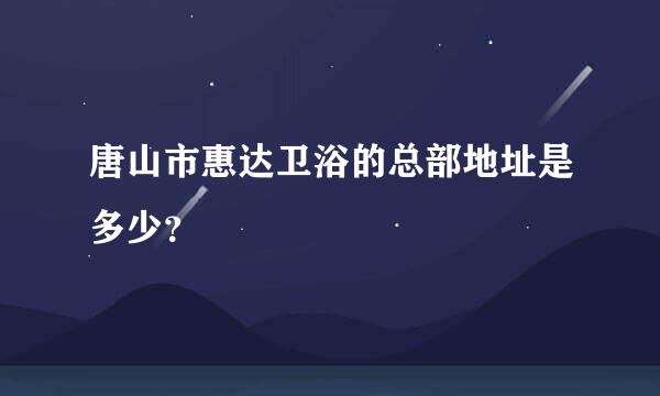 唐山市惠达卫浴的总部地址是多少？