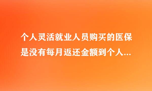 个人灵活就业人员购买的医保是没有每月返还金额到个人帐户即医保卡的