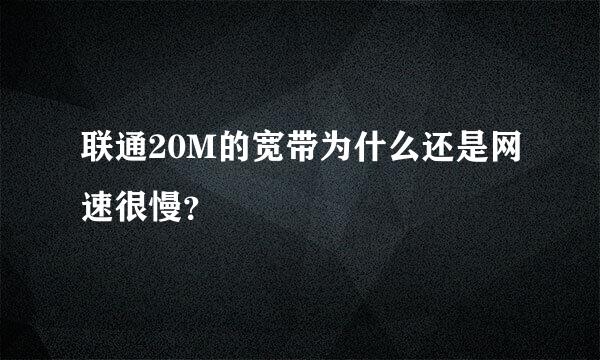 联通20M的宽带为什么还是网速很慢？