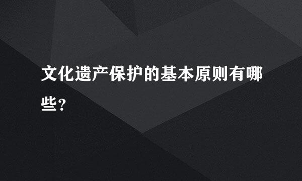 文化遗产保护的基本原则有哪些？