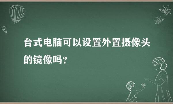 台式电脑可以设置外置摄像头的镜像吗？