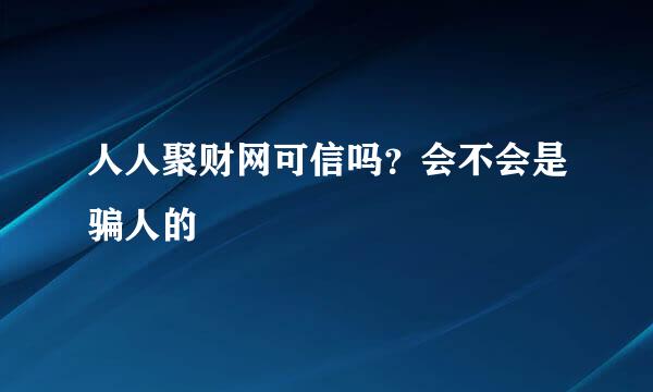 人人聚财网可信吗？会不会是骗人的