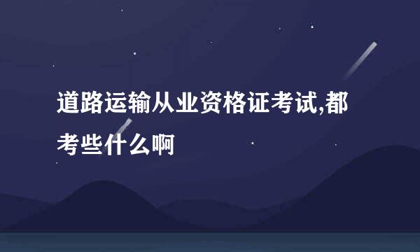 道路运输从业资格证考试,都考些什么啊