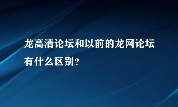 龙高清论坛和以前的龙网论坛有什么区别？