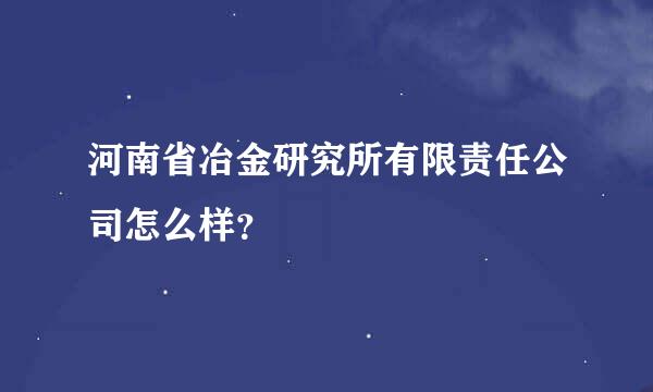 河南省冶金研究所有限责任公司怎么样？