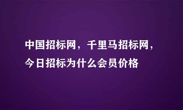 中国招标网，千里马招标网，今日招标为什么会员价格