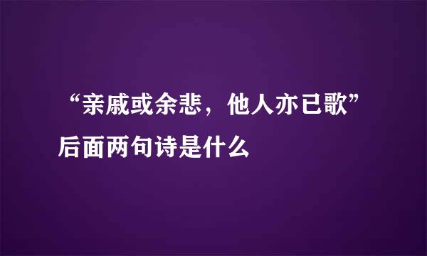 “亲戚或余悲，他人亦已歌”后面两句诗是什么