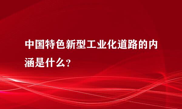 中国特色新型工业化道路的内涵是什么？