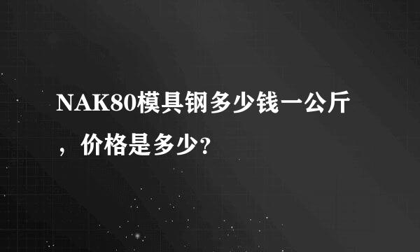 NAK80模具钢多少钱一公斤，价格是多少？