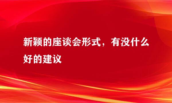 新颖的座谈会形式，有没什么好的建议