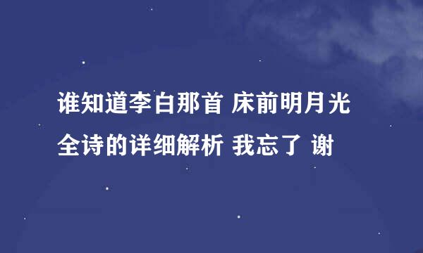 谁知道李白那首 床前明月光 全诗的详细解析 我忘了 谢