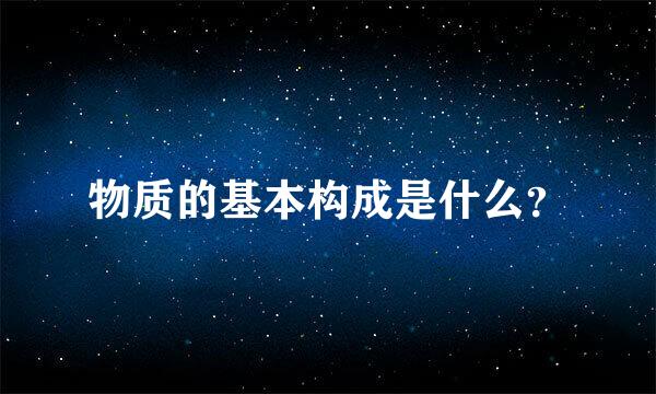 物质的基本构成是什么？