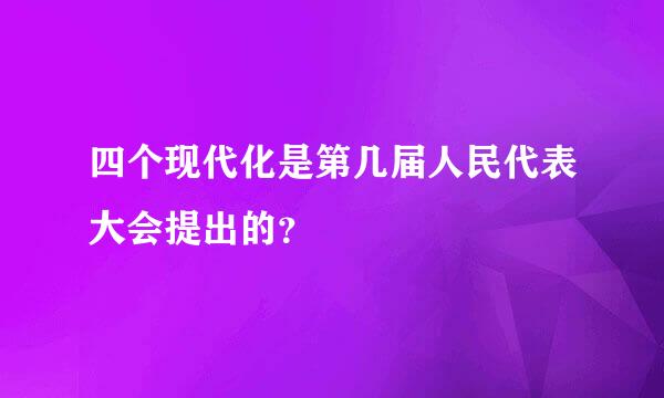 四个现代化是第几届人民代表大会提出的？