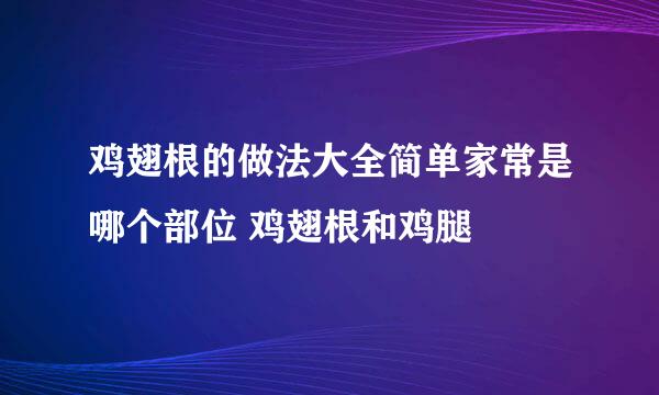 鸡翅根的做法大全简单家常是哪个部位 鸡翅根和鸡腿