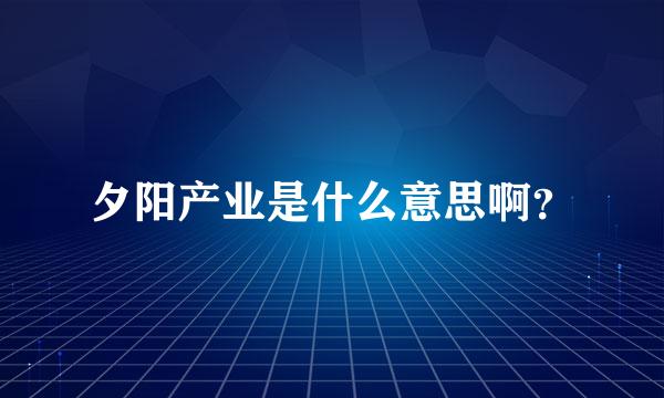 夕阳产业是什么意思啊？