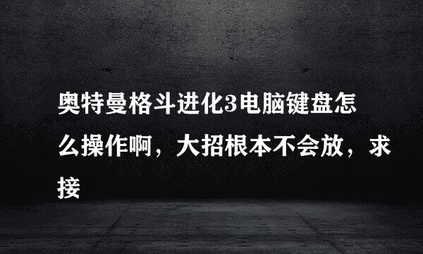 奥特曼格斗进化3电脑键盘怎么操作啊，大招根本不会放，求接