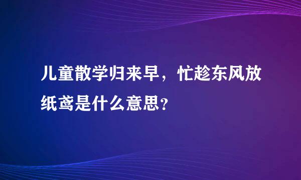 儿童散学归来早，忙趁东风放纸鸢是什么意思？