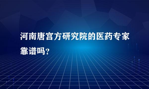 河南唐宫方研究院的医药专家靠谱吗？