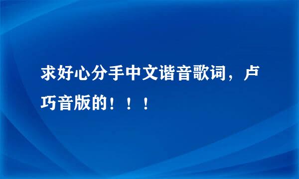 求好心分手中文谐音歌词，卢巧音版的！！！