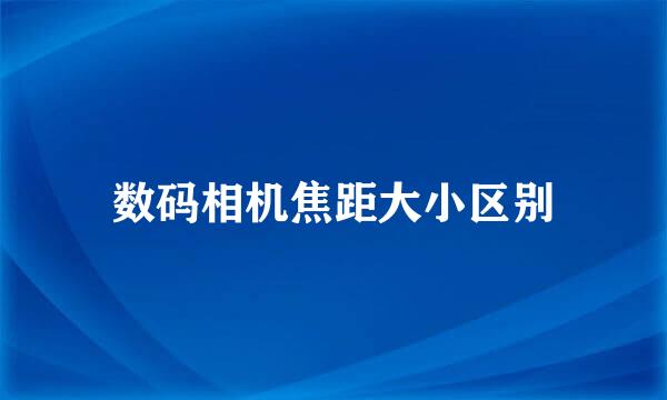 数码相机焦距大小区别