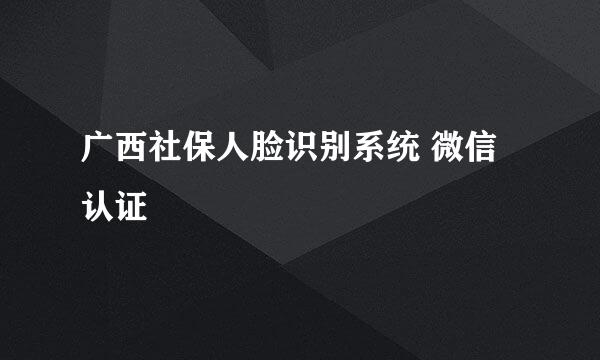 广西社保人脸识别系统 微信认证