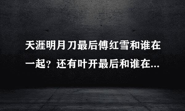 天涯明月刀最后傅红雪和谁在一起？还有叶开最后和谁在一起？还有丁灵琳是谁演的？丁灵琳是不是南宫翎啊？