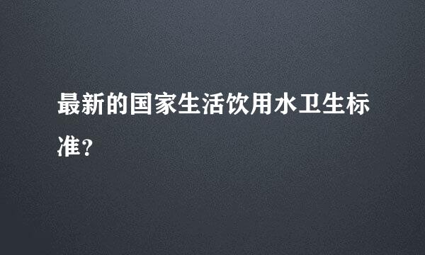 最新的国家生活饮用水卫生标准？