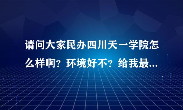 请问大家民办四川天一学院怎么样啊？环境好不？给我最真实的答案。谢谢