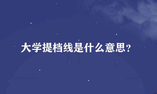 大学提档线是什么意思？