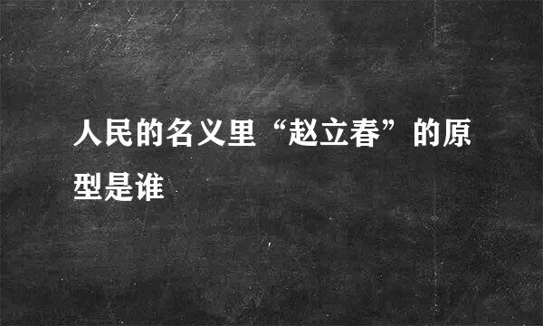 人民的名义里“赵立春”的原型是谁