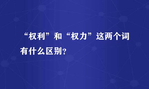 “权利”和“权力”这两个词有什么区别？