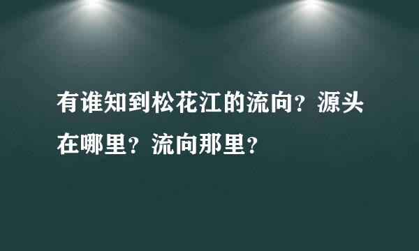 有谁知到松花江的流向？源头在哪里？流向那里？