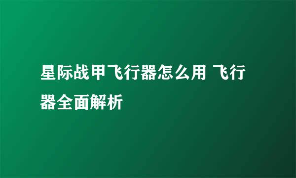 星际战甲飞行器怎么用 飞行器全面解析