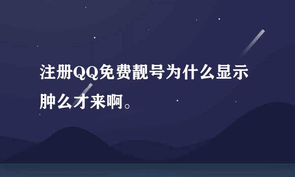 注册QQ免费靓号为什么显示肿么才来啊。