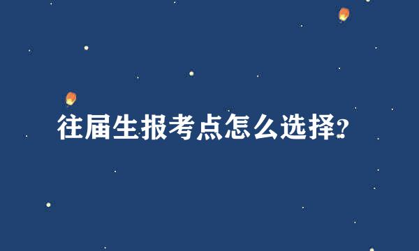 往届生报考点怎么选择？