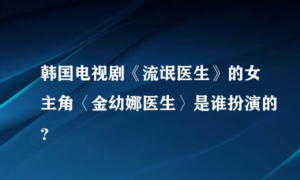 韩国电视剧《流氓医生》的女主角〈金幼娜医生〉是谁扮演的？